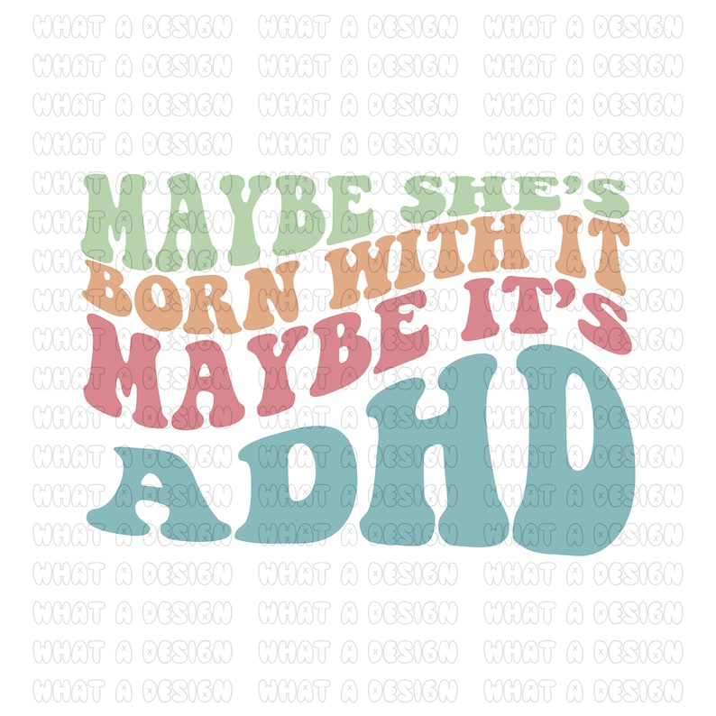May include: A retro-style graphic with the text "MAYBE SHE'S BORN WITH IT, MAYBE IT'S ADHD" in various colors, including green, orange, pink, and blue. The design has a wavy, groovy font and is set against a white background.