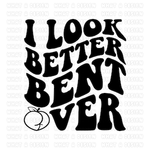 May include: Black and white graphic design with the text "I look better bent over" in a retro font style. A peach is included in the design.