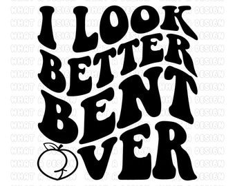 I look better bent over Png Svg | adult humor Svg Png | peachy booty Png Svg | bent over Png Svg