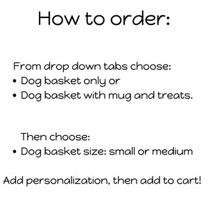 May include: Instructions on how to order a dog basket. Choose from a dog basket only or a dog basket with a mug and treats. Then choose the size: small or medium. Add personalization and add to cart.
