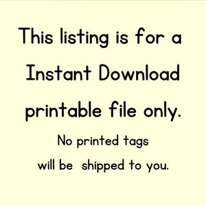 May include: Text on a white background that reads: "This listing is for a Instant Download printable file only. No printed tags will be shipped to you."