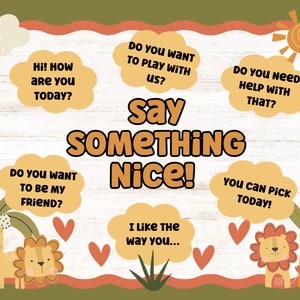 May include: A white wooden sign with a brown border and a green background. The sign has a yellow sun in the top right corner and says "Say Something Nice!" in large, brown letters. There are several speech bubbles with different phrases, including "Hi! How are you today?", "Do you want to play with us?", "Do you need help with that?", "Do you want to be my friend?", "You can pick today!" and "I like the way you..." There are also two cartoon lions on either side of the sign.