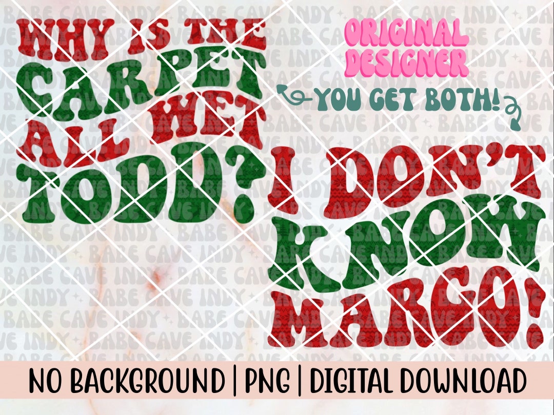 Why is the Carpet All Wet Todd I Don't Know Margot PNG Christmas Vacation, Sweater Sublimation