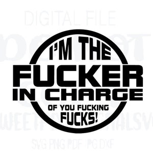 I'm The Fucker In Charge Of You Fucking Fucks Svg. Supervisor. Boss. Instant Digital Download. Cricut Cut File. Svg. Png. Pdf. Jpg. Dxf