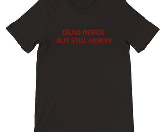 Premium Unisex Graphic T-shirt Slogan Tee - Dead Inside But Still Horny