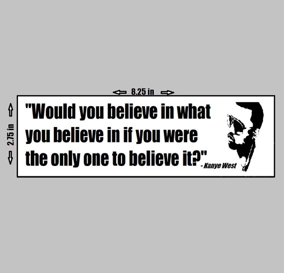 Kanye West Vinyl Sticker Quote Lyrics Would You Believe in What You Believe Only  One Ye Yeezus Yeezy President Icon - Etsy