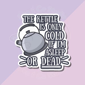 The Kettle Is Only Cold If I'm Asleep or Dead Sticker for Tea and Coffee Lovers