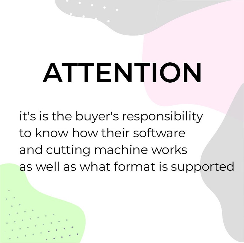 May include: White background with the word "ATTENTION" in bold black font. Below, text explains the buyer's responsibility regarding software and cutting machine compatibility. Pastel shapes in pink, green, and gray accent the text.