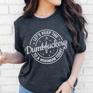 Let&#39;s Keep The Dumbfuckery To a Minimum Today unisex Shirt, Saying Quote Shirt, Funny Mom Gift, Funny Dad Shirt