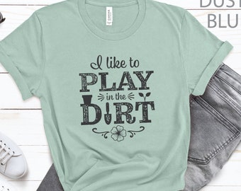 I Like to Play in the Dirt, Gardening t-shirt, Mom Gift, Mothers Day Gift, Gift For Her, Gardening Shirt
