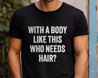With a Body Like This Who Needs Hair | Funny Shirt for Men - Fathers Day Gift - Husband Gift - Humor Tshirt - Dad Gift -