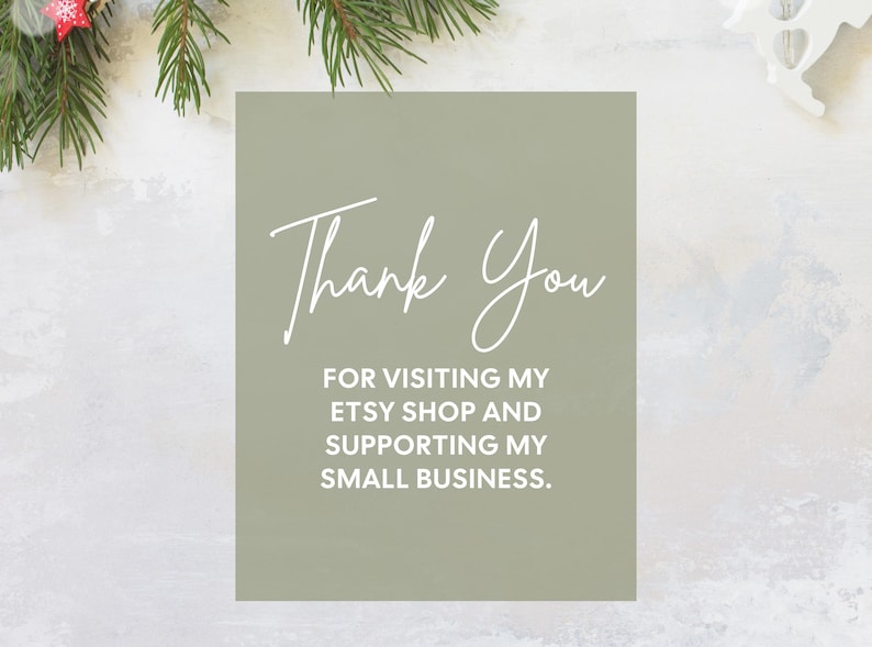 May include: A sage green card with the words "Thank You" in elegant white script. Below, the text reads "For visiting my Etsy shop and supporting my small business." Festive greenery and ornaments frame the card.