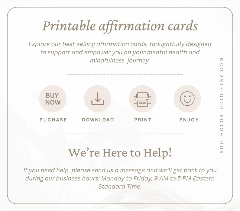 May include: Printable affirmation cards with icons for purchase, download, print, and enjoy. The text says "Explore our best-selling affirmation cards, thoughtfully designed to support and empower you on your mental health and mindfulness journey." and "We're Here to Help! If you need help, please send us a message and we'll get back to you during our business hours: Monday to Friday, 9 AM to 5 PM Eastern Standard Time."