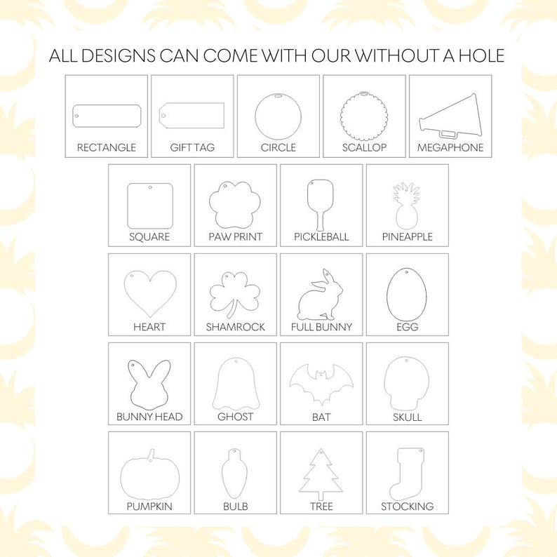 May include: A grid of twenty black and white line art icons representing various shapes including a rectangle, gift tag, circle, scallop, megaphone, square, paw print, pickleball paddle, pineapple, heart, shamrock, bunny, egg, ghost, bat, skull, pumpkin, bulb, tree, and stocking. The text reads: ALL DESIGNS CAN COME WITH OR WITHOUT A HOLE.