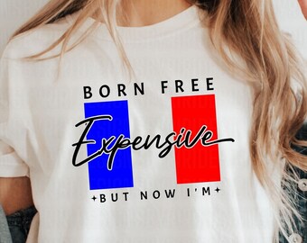 Born Free But Now I'm Expensive PNG, 4th of July Png, Patriotic Svg, Woman, 4th Of July Shirt Svg, America Independence Day