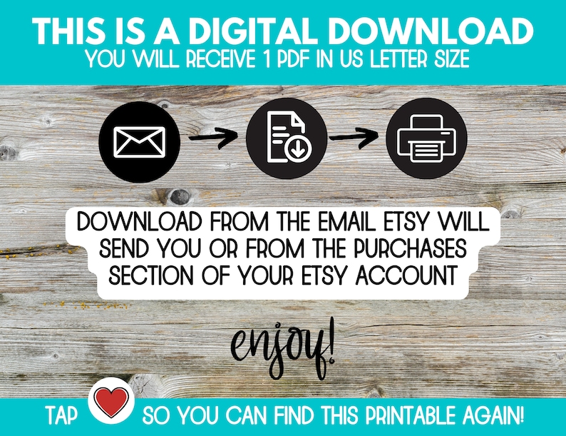 May include: A digital download graphic with a woodgrain background. The graphic shows a white envelope with a black arrow pointing to a white document with a download arrow. A second black arrow points to a black printer. The text reads "This is a digital download. You will receive 1 PDF in US letter size. Download from the email Etsy will send you or from the purchases section of your Etsy account. Enjoy! Tap ♡ so you can find this printable again!"