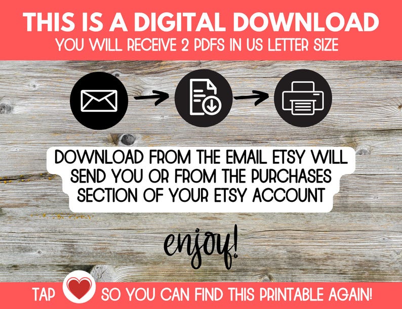 May include: A digital download instruction graphic with a red header reading THIS IS A DIGITAL DOWNLOAD YOU WILL RECEIVE 2 PDFS IN US LETTER SIZE. Icons show an envelope, a document, and a printer. Text reads DOWNLOAD FROM THE EMAIL ETSY WILL SEND YOU OR FROM THE PURCHASES SECTION OF YOUR ETSY ACCOUNT, followed by enjoy! and TAP [heart icon] SO YOU CAN FIND THIS PRINTABLE AGAIN!