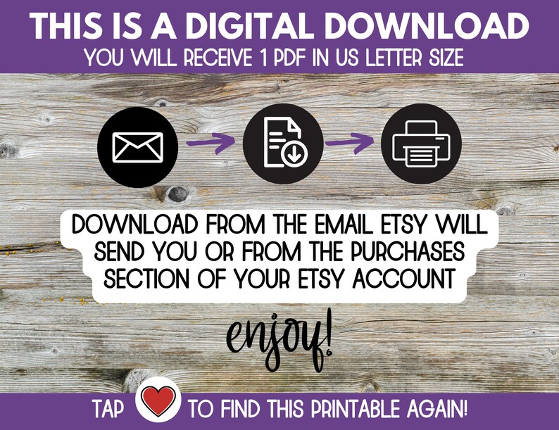 May include: A digital download graphic with instructions on how to download a printable PDF file. The graphic shows a series of icons: an email, a document with a download arrow, and a printer. The text reads: "This is a digital download. You will receive 1 PDF in US letter size. Download from the email Etsy will send you or from the purchases section of your Etsy account. Enjoy! Tap to find this printable again!"