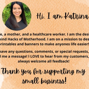 May include: A woman smiles and looks at the camera. The text "Hi. I am Katrina!" is above her. The text below her says "a wife, a mother, and a healthcare worker. I am the designer behind Hacks of Motherhood. I am on a mission to design printables and banners to make anyones life easier! If you have any questions, comments, or special requests, please send me a message! I LOVE to hear from my customers, and always welcome all feedback! Thank you for supporting my small business!"