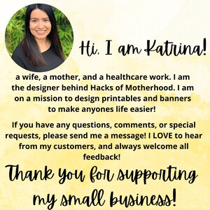 May include: A woman smiles and looks at the camera. The text "Hi. I am Katrina!" is above her. The text below her reads: "a wife, a mother, and a healthcare work. I am the designer behind Hacks of Motherhood. I am on a mission to design printables and banners to make anyones life easier! If you have any questions, comments, or special requests, please send me a message! I LOVE to hear from my customers, and always welcome all feedback! Thank you for supporting my small business!"