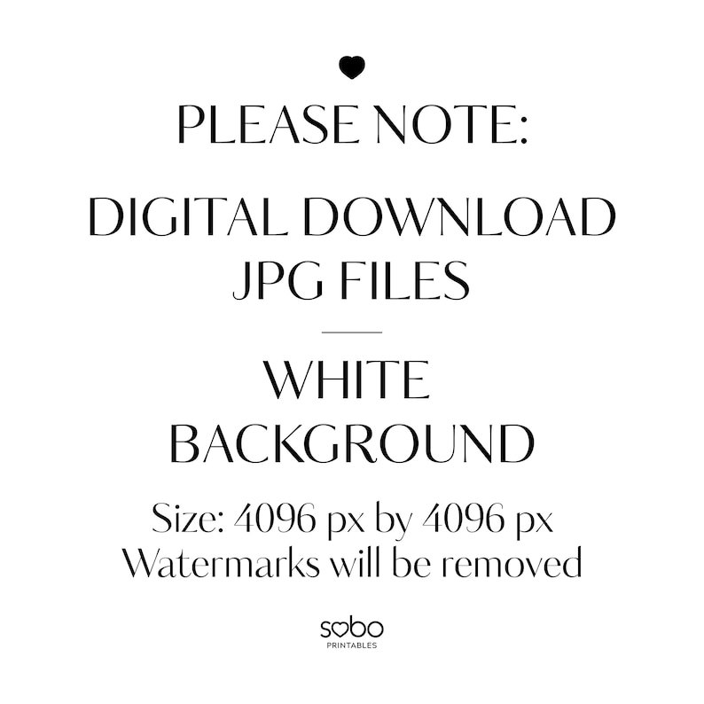 May include: Text overlay on a white background that reads "PLEASE NOTE: DIGITAL DOWNLOAD JPG FILES WHITE BACKGROUND Size: 4096 px by 4096 px Watermarks will be removed sobo PRINTABLES".
