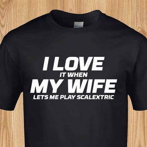 I Love it when my wife lets me play scalextric - Funny Radio Control Tshirt Scalextric Carrera Slot.it