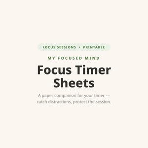 May include: A printable document titled Focus Timer Sheets with the text My Focused Mind and Focus Sessions. The text reads A paper companion for your timer — catch distractions, protect the session. The design uses dark brown and green text.