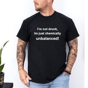 I&#39;m not drunk, I&#39;m just chemically Unbalanced - Available in other Colors of Shirt