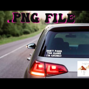 Don’t Park Too Close I’m Chunky .png car decal digital file cute aesthetic funny