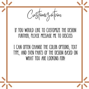 May include: Text on a brown background with a white border and stars in the corners. The text reads "Customization" and "If you would like to customize the design further, please message me to discuss. I can often change the color options, text type, and even parts of the design based on what you are looking for!"