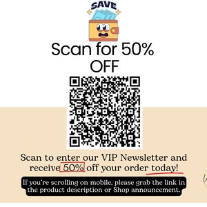 May include: A black and white QR code with the text "Scan for 50% OFF" above it. Below the QR code is the text "Scan to enter our VIP Newsletter and receive 50% off your order today! If you're scrolling on mobile, please grab the link in the product description or Shop announcement."