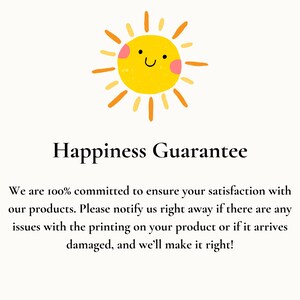 May include: A yellow sun with a smiling face and pink cheeks. The text "Happiness Guarantee" is below the sun. The text below the title reads: "We are 100% committed to ensure your satisfaction with our products. Please notify us right away if there are any issues with the printing on your product or if it arrives damaged, and we'll make it right!"