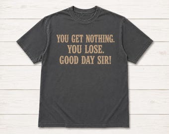 You Get Nothing You Lose Good Day Sir Shirt, Funny Movie Quote Tee, Sarcastic Graphic T-Shirt, Vintage Gift for Movie Fans