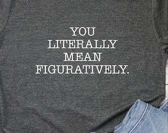 You Literally Mean Figuratively Shirt • Grammar Police Tee • English Teacher Gift • Funny Language Nerd Shirt • Grammar Humor Tee