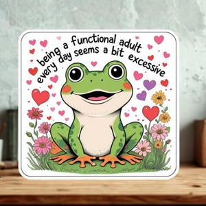 May include: Square sticker featuring a cartoon frog with the text "being a functional adult every day seems a bit excessive." The frog is green with orange feet, surrounded by hearts and flowers in a whimsical design.