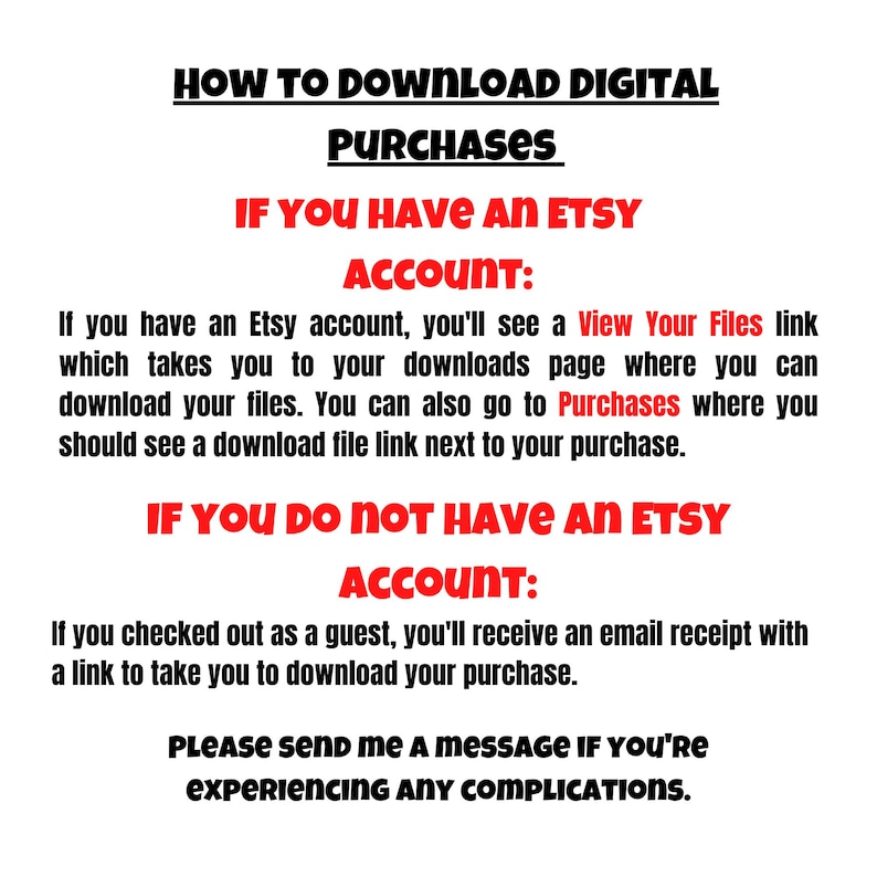 May include: White background with black and red text providing instructions on how to download digital purchases from Etsy. The text is divided into sections for Etsy account holders and guests, with a request to contact for assistance.