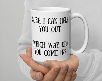 Sure, I can help you out. Which way did you come in? Double Sided Mug. Funny Gift For Her, Mug Gift for Him