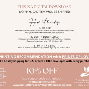 May include: A pink and white graphic with the text "THIS IS A DIGITAL DOWNLOAD NO PHYSICAL ITEM WILL BE SHIPPED" and "How it works". The graphic also includes instructions for ordering, editing, downloading, printing, and sending a digital download. The graphic also includes a 10% off coupon code and information about a tree being planted for each order.