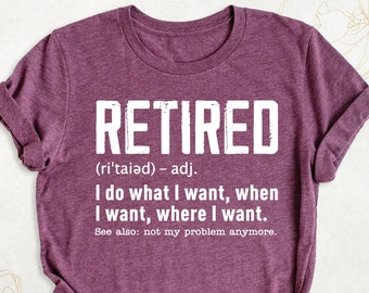 Funny Retirement T-Shirt, Retired Definition Shirt, Retirement Party Shirts, I Do What I Want When I Want Tees, Not My Problem Anymore Shirt