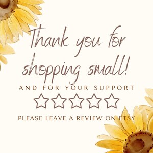 May include: A digital graphic with watercolor sunflowers and text that reads "Thank you for shopping small!" and "AND FOR YOUR SUPPORT". The image also includes five star icons and the text "PLEASE LEAVE A REVIEW ON ETSY."