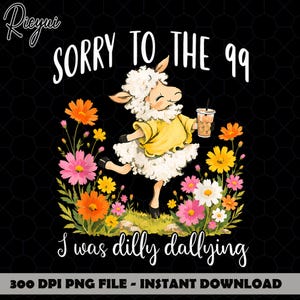 May include: A graphic design featuring a fluffy white sheep wearing a yellow shirt and holding an iced coffee. The sheep is surrounded by colorful orange, pink, and yellow flowers. The text reads SORRY TO THE 99 I was dilly dallying.