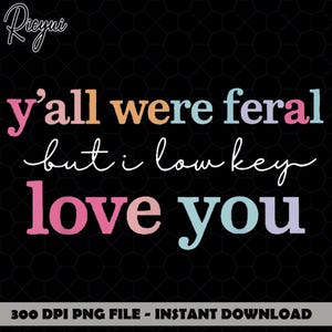 Y’all Were Feral But I Low Key Love You PNG, Funny Teacher Student Humor Gift, Classroom Chaos Appreciation Graphic PNG