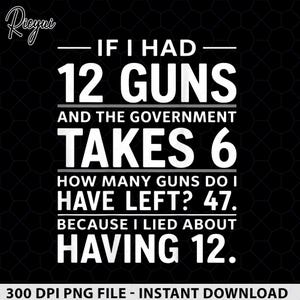 May include: A black graphic design featuring white text that reads: IF I HAD 12 GUNS AND THE GOVERNMENT TAKES 6 HOW MANY GUNS DO I HAVE LEFT? 47. BECAUSE I LIED ABOUT HAVING 12. The design includes a logo in the top left corner and a honeycomb pattern.
