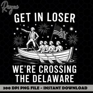 May include: Black and white graphic featuring a boat with figures, an American flag, and fireworks. Text reads "GET IN LOSER, WE'RE CROSSING THE DELAWARE". The image is a 300 DPI PNG file.
