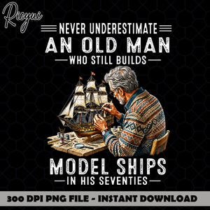 May include: A graphic design featuring an older person with gray hair wearing a patterned sweater, sitting at a wooden workbench while assembling a detailed model sailing ship. The text reads: NEVER UNDERESTIMATE AN OLD MAN WHO STILL BUILDS MODEL SHIPS IN HIS SEVENTIES. 300 DPI PNG FILE - INSTANT DOWNLOAD.