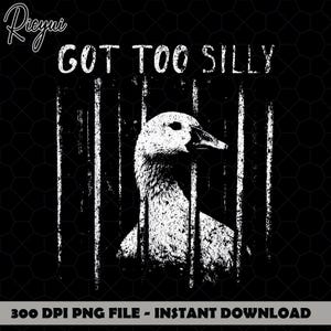 Op de afbeelding: Zwart-wit grafisch ontwerp met een gans achter tralies en de tekst "GOT TOO SILLY". De afbeelding heeft een verweerde, getextureerde uitstraling. De onderkant van de afbeelding bevat de tekst "300 DPI PNG FILE - INSTANT DOWNLOAD".