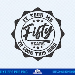 50th Birthday SVG, It Took Me Fifty Years to Look this Good SVG, Dxf, Eps, Png Files, Birthday shirt design, 50 years old Svg