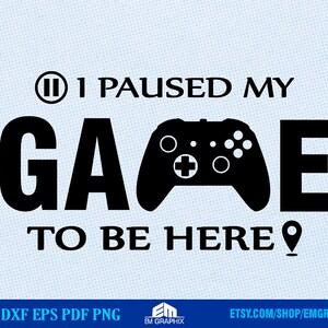Gaming SVG, Paused my Game to be Here, Gamer Svg Png Files for Cricut, Silhouette