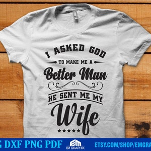 Husband Shirt Svg, I Asked God To Make Me A Better Man He Sent Me My Wife, Wedding Anniversary, Shirt for Men Svg Dxf Eps Png File Download