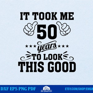 50th Birthday SVG | It Took Me 50 Years to Look this Good SVG, Dxf, Eps, Png Files | 50 Years old Birthday Shirt